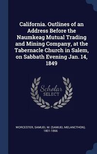 Produktbild: California. Outlines of an Address Before the Naumkeag Mutual Trading and Mining Company, at the Tabernacle Church in Salem, on Sabbath Evening Jan. 1
