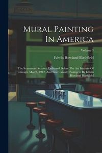 Produktbild: Mural Painting In America: The Scammon Lectures, Delivered Before The Art Institute Of Chicago, March, 1912, And Since Greatly Enlarged, By Edwin