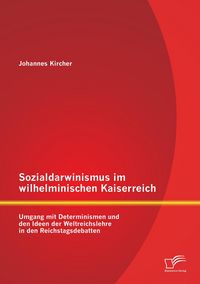 Produktbild: Sozialdarwinismus im wilhelminischen Kaiserreich: Umgang mit Determinismen und den Ideen der Weltreichslehre in den Reichstagsdebatten