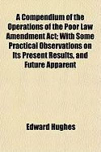 Produktbild: A Compendium of the Operations of the Poor Law Amendment ACT; With Some Practical Observations on Its Present Results, and Future Apparent