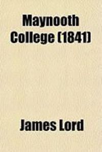 Produktbild: Maynooth College; Or, the Law Affecting the Grant to Maynooth, with the Nature of the Instruction There Given, and the Parliamentary Debates
