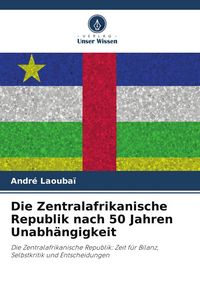 Produktbild: Die Zentralafrikanische Republik nach 50 Jahren Unabh&auml;ngigkeit