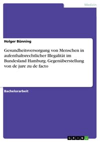 Produktbild: Gesundheitsversorgung von Menschen in aufenthaltsrechtlicher Illegalit&auml;t im Bundesland Hamburg. Gegen&uuml;berstellung von de jure zu de facto