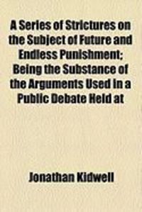 Produktbild: A Series of Strictures on the Subject of Future and Endless Punishment; Being the Substance of the Arguments Used in a Public Debate Held at