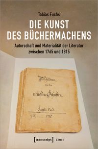 Produktbild: Die Kunst des B&uuml;chermachens: Autorschaft und Materialit&auml;t der Literatur zwischen 1765 und 1815