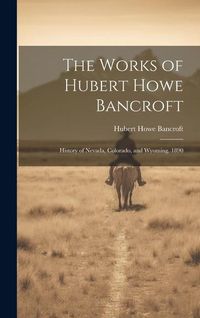 Produktbild: The Works of Hubert Howe Bancroft: History of Nevada, Colorado, and Wyoming. 1890