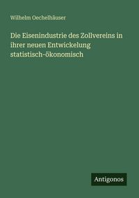 Produktbild: Die Eisenindustrie des Zollvereins in ihrer neuen Entwickelung statistisch-&ouml;konomisch