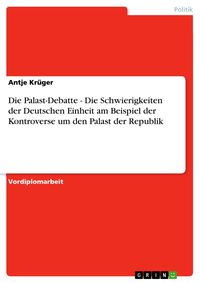 Produktbild: Die Palast-Debatte - Die Schwierigkeiten der Deutschen Einheit am Beispiel der Kontroverse um den Palast der Republik