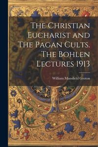 Produktbild: The Christian Eucharist and The Pagan Cults. The Bohlen Lectures 1913