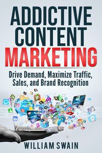 Produktbild: Addictive Content Marketing: Drive Demand, Maximize Traffic, Sales, and Brand Recognition