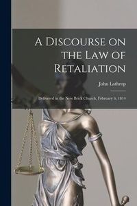 Produktbild: A Discourse on the Law of Retaliation [microform]: Delivered in the New Brick Church, February 6, 1814