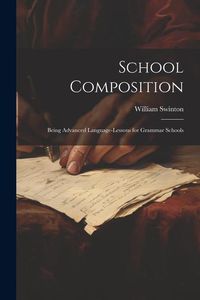 Produktbild: School Composition: Being Advanced Language-Lessons for Grammar Schools