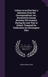Produktbild: Letters to an Eton boy; a Selection From the Correspondence, etc., Received by George Beverley Fitz Grannet During his Last Year at School. Prepared for Publication by Christopher Ston