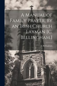 Produktbild: A Manual of Family Prayer, by an Irish Church Layman [C. Bellingham.]