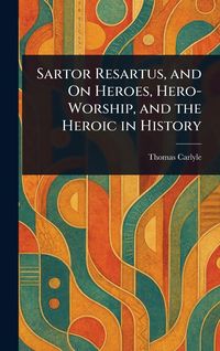 Produktbild: Sartor Resartus, and On Heroes, Hero-Worship, and the Heroic in History