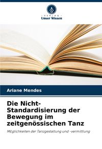 Produktbild: Die Nicht-Standardisierung der Bewegung im zeitgen&ouml;ssischen Tanz