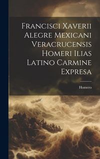 Produktbild: Francisci Xaverii Alegre Mexicani Veracrucensis Homeri Ilias Latino Carmine Expresa