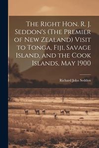 Produktbild: The Right Hon. R. J. Seddon's (The Premier of New Zealand) Visit to Tonga, Fiji, Savage Island, and the Cook Islands, May 1900