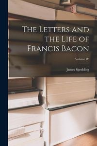 Produktbild: The Letters and the Life of Francis Bacon; Volume IV