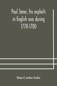 Produktbild: Paul Jones, His Exploits In English Seas During 1778-1780, Contemporary Accounts Collected From English Newspapers With A Complete Bibliography