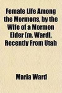 Produktbild: Female Life Among the Mormons, by the Wife of a Mormon Elder [M. Ward], Recently from Utah