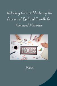 Produktbild: Unlocking Control: Mastering the Process of Epitaxial Growth for Advanced Materials