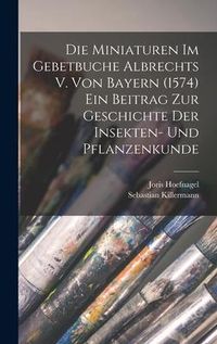 Produktbild: Die Miniaturen im Gebetbuche Albrechts V. von Bayern (1574) Ein Beitrag zur Geschichte der Insekten- und Pflanzenkunde