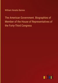 Produktbild: The American Government. Biographies of Member of the House of Representatives of the Forty-Third Congress