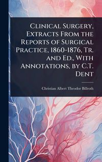 Produktbild: Clinical Surgery, Extracts From the Reports of Surgical Practice, 1860-1876, Tr. and Ed., With Annotations, by C.T. Dent