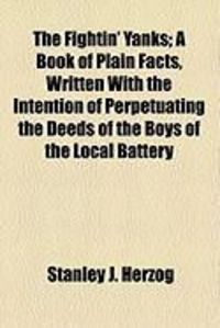 Produktbild: The Fightin' Yanks; A Book of Plain Facts, Written with the Intention of Perpetuating the Deeds of the Boys of the Local Battery