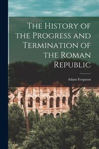 Produktbild: The History of the Progress and Termination of the Roman Republic