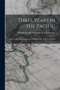 Produktbild: Three Years in the Pacific; [microform] Including Notices of Brazil, Chile, Bolivia and Peru
