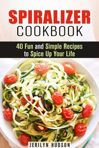 Produktbild: Spiralizer Cookbook : 40 Fun and Simple Recipes to Spice Up Your Life (Healthy Living)