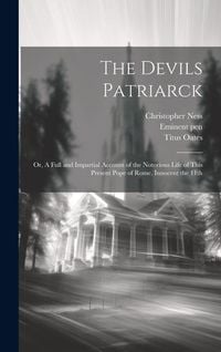 Produktbild: The Devils Patriarck; or, A Full and Impartial Account of the Notorious Life of This Present Pope of Rome, Innocent the 11th