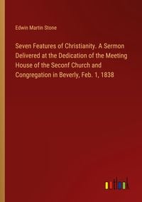 Produktbild: Seven Features of Christianity. A Sermon Delivered at the Dedication of the Meeting House of the Seconf Church and Congregation in Beverly, Feb. 1, 18
