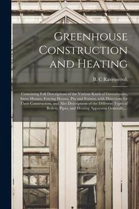 Produktbild: Greenhouse Construction and Heating: Containing Full Descriptions of the Various Kinds of Greenhouses, Stove Houses, Forcing Houses, Pits and Frames,