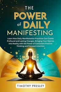 Produktbild: The Power of Daily Manifesting: Learn How Daily Manifestation Practices Can Create Profound and Lasting Changes, Bringing Your Desires into Reality wi