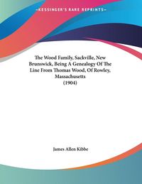 Produktbild: The Wood Family, Sackville, New Brunswick, Being A Genealogy Of The Line From Thomas Wood, Of Rowley, Massachusetts (1904)