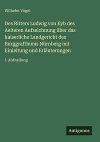 Produktbild: Des Ritters Ludwig von Eyb des Aelteren Aufzeichnung &uuml;ber das kaiserliche Landgericht des Burggrafthums N&uuml;rnberg mit Einleitung und Erl&auml;uterungen
