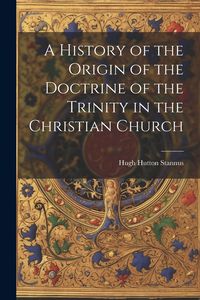 Produktbild: A History of the Origin of the Doctrine of the Trinity in the Christian Church