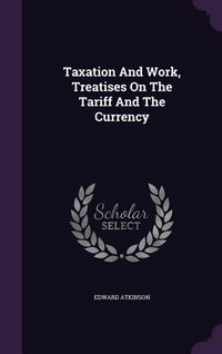 Produktbild: Taxation And Work, Treatises On The Tariff And The Currency