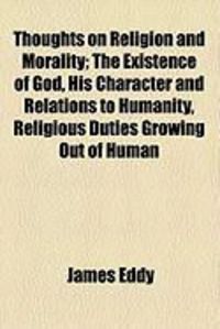 Produktbild: Thoughts on Religion and Morality; The Existence of God, His Character and Relations to Humanity, Religious Duties Growing Out of Human