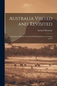 Produktbild: Australia Visited and Revisited: A Narrative of Recent Travels and Old Experiences in Victoria and N