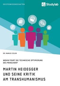 Produktbild: Martin Heidegger und seine Kritik am Transhumanismus. Wohin f&uuml;hrt die technische Optimierung des Menschen?