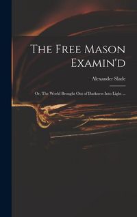 Produktbild: The Free Mason Examin'd; or, The World Brought out of Darkness Into Light ...