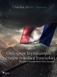 Produktbild: Osm spraw kryminalnych z czas&oacute;w rewolucji francuzkiej : (wyjatki z pamietnik&oacute;w Kata Sansona)