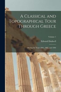Produktbild: A Classical and Topographical Tour Through Greece: During the Years 1801, 1805, and 1806; Volume 1