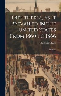 Produktbild: Diphtheria, as it Prevailed in the United States From 1860 to 1866: Preceded
