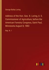 Produktbild: Address of the Hon. Geo. B. Loring, U. S. Commissioner of Agriculture, before the American Forestry Congress, Saint Paul, Minnesota August 8, 1883