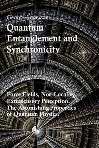 Produktbild: Quantum Entanglement and Synchronicity. Force Fields, Non-Locality, Extrasensory Perception. The Astonishing Properties of Quantum Physics.